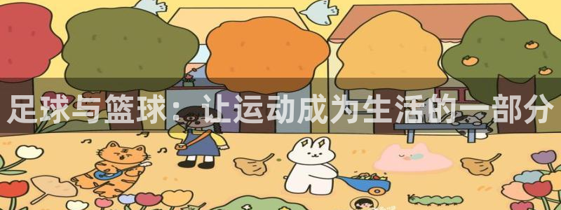 黑白体育官方下载：足球与篮球：让运动成为生活的一部分